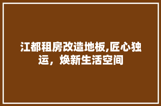 江都租房改造地板,匠心独运，焕新生活空间