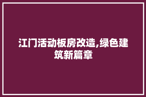 江门活动板房改造,绿色建筑新篇章