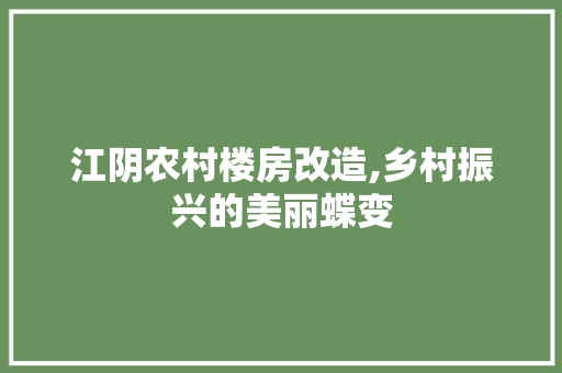 江阴农村楼房改造,乡村振兴的美丽蝶变