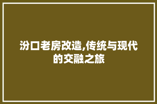 汾口老房改造,传统与现代的交融之旅