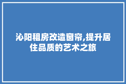 沁阳租房改造窗帘,提升居住品质的艺术之旅