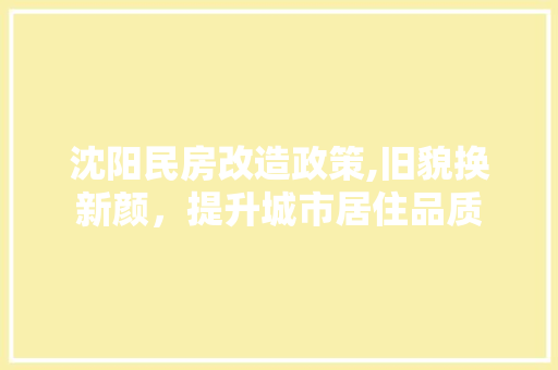 沈阳民房改造政策,旧貌换新颜，提升城市居住品质