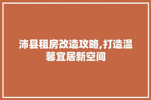 沛县租房改造攻略,打造温馨宜居新空间