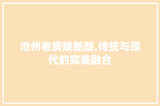 沧州老房焕新颜,传统与现代的完美融合