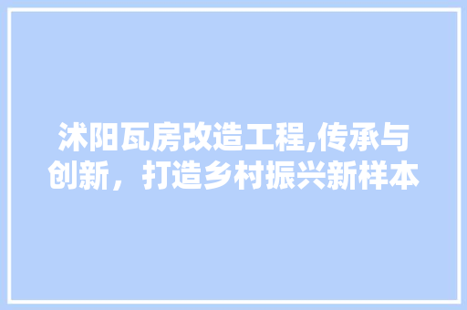 沭阳瓦房改造工程,传承与创新，打造乡村振兴新样本