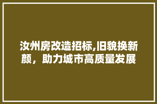 汝州房改造招标,旧貌换新颜，助力城市高质量发展