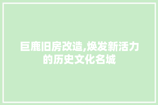 巨鹿旧房改造,焕发新活力的历史文化名城