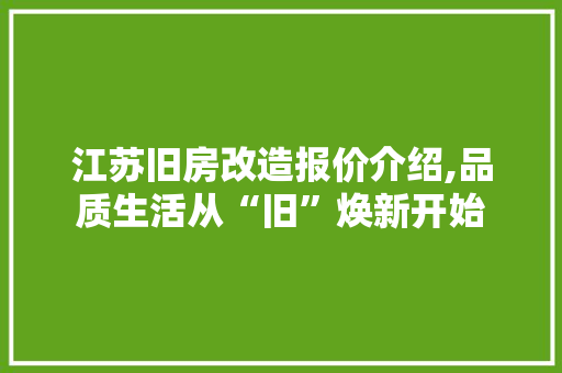 江苏旧房改造报价介绍,品质生活从“旧”焕新开始