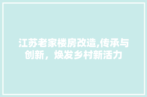 江苏老家楼房改造,传承与创新，焕发乡村新活力