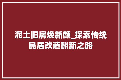 泥土旧房焕新颜_探索传统民居改造翻新之路