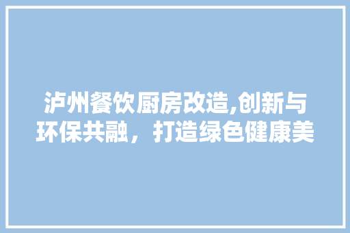 泸州餐饮厨房改造,创新与环保共融，打造绿色健康美食新天地