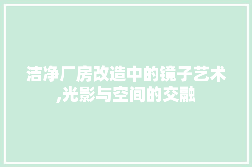 洁净厂房改造中的镜子艺术,光影与空间的交融