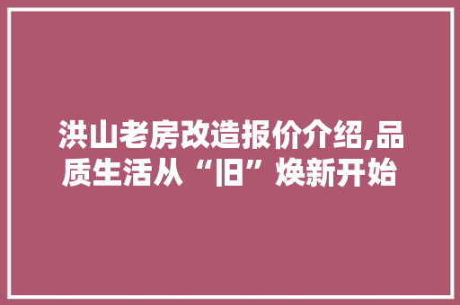 洪山老房改造报价介绍,品质生活从“旧”焕新开始