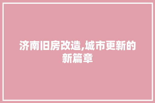济南旧房改造,城市更新的新篇章