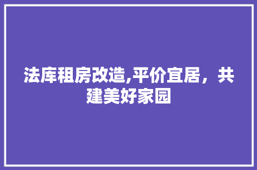 法库租房改造,平价宜居，共建美好家园