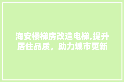 海安楼梯房改造电梯,提升居住品质，助力城市更新