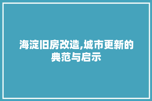 海淀旧房改造,城市更新的典范与启示