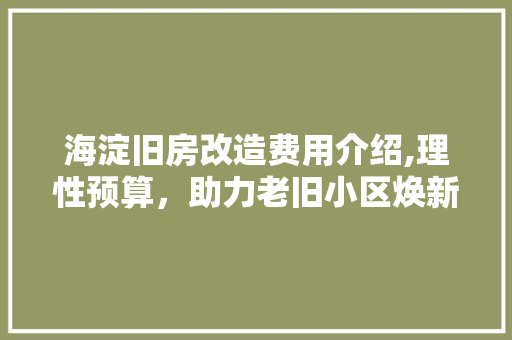 海淀旧房改造费用介绍,理性预算，助力老旧小区焕新颜