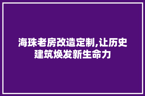 海珠老房改造定制,让历史建筑焕发新生命力