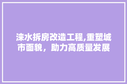 涞水拆房改造工程,重塑城市面貌，助力高质量发展