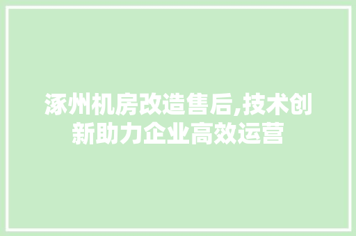涿州机房改造售后,技术创新助力企业高效运营