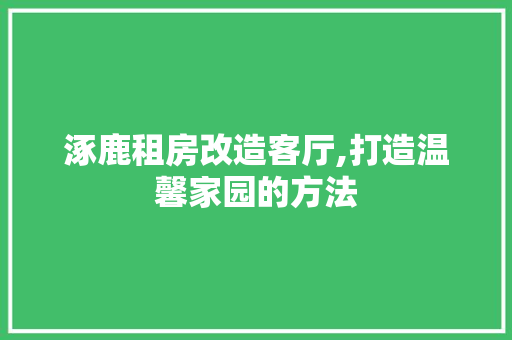 涿鹿租房改造客厅,打造温馨家园的方法