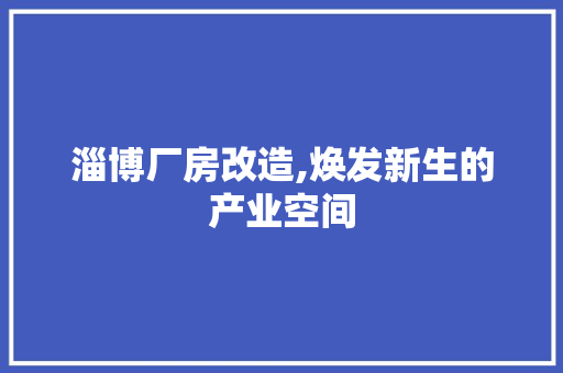 淄博厂房改造,焕发新生的产业空间