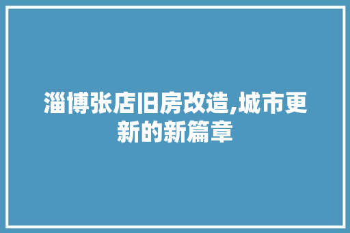 淄博张店旧房改造,城市更新的新篇章