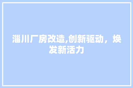 淄川厂房改造,创新驱动，焕发新活力