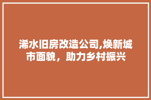 浠水旧房改造公司,焕新城市面貌，助力乡村振兴