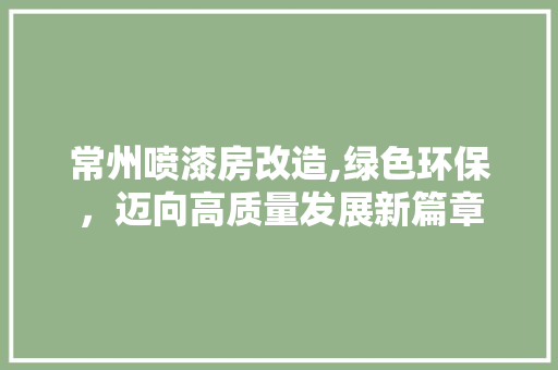 常州喷漆房改造,绿色环保，迈向高质量发展新篇章