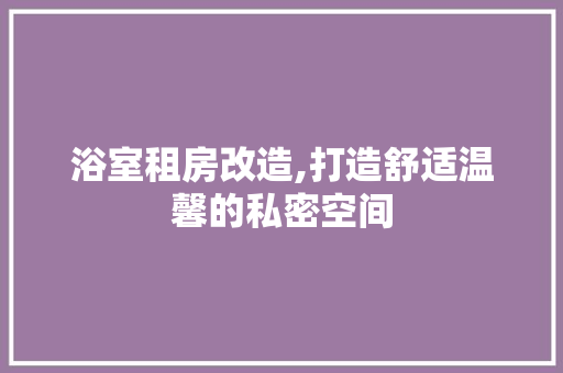 浴室租房改造,打造舒适温馨的私密空间