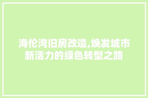 海伦湾旧房改造,焕发城市新活力的绿色转型之路