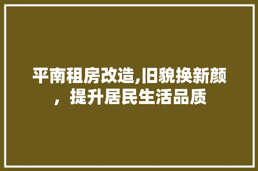 平南租房改造,旧貌换新颜，提升居民生活品质