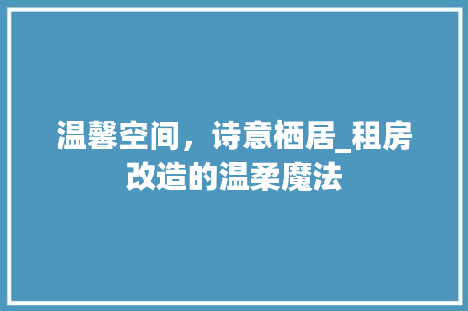 温馨空间，诗意栖居_租房改造的温柔魔法