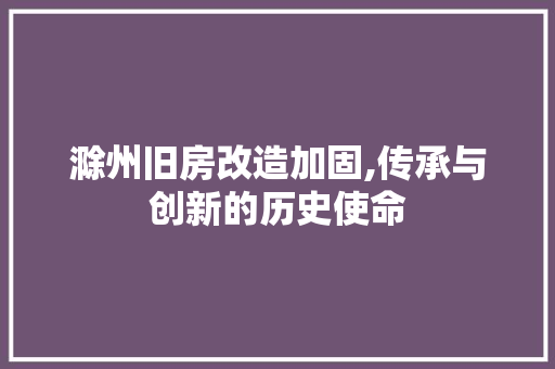 滁州旧房改造加固,传承与创新的历史使命