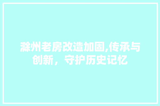 滁州老房改造加固,传承与创新，守护历史记忆