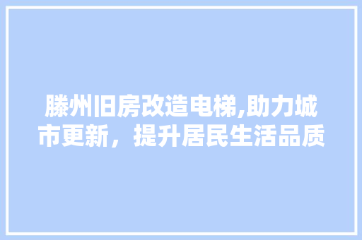 滕州旧房改造电梯,助力城市更新，提升居民生活品质