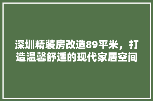 深圳精装房改造89平米，打造温馨舒适的现代家居空间