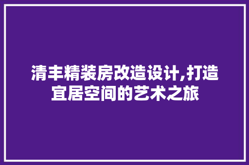 清丰精装房改造设计,打造宜居空间的艺术之旅