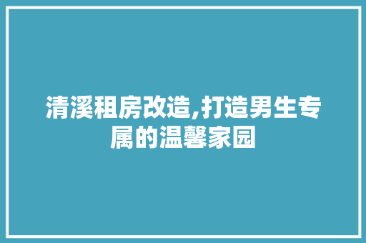 清溪租房改造,打造男生专属的温馨家园