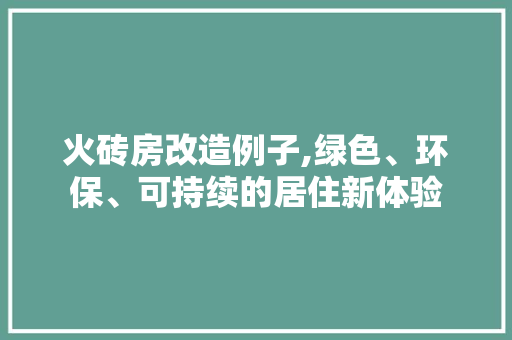 火砖房改造例子,绿色、环保、可持续的居住新体验