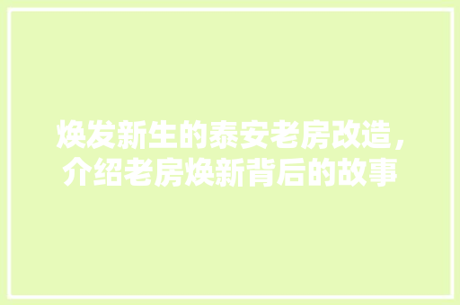 焕发新生的泰安老房改造，介绍老房焕新背后的故事