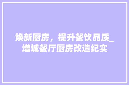 焕新厨房，提升餐饮品质_增城餐厅厨房改造纪实