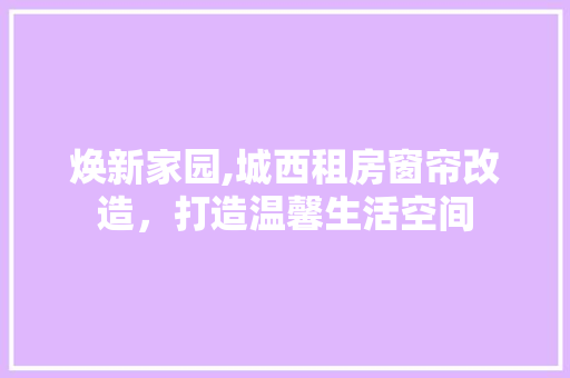 焕新家园,城西租房窗帘改造，打造温馨生活空间