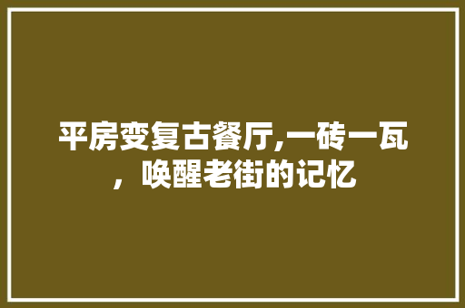 平房变复古餐厅,一砖一瓦，唤醒老街的记忆