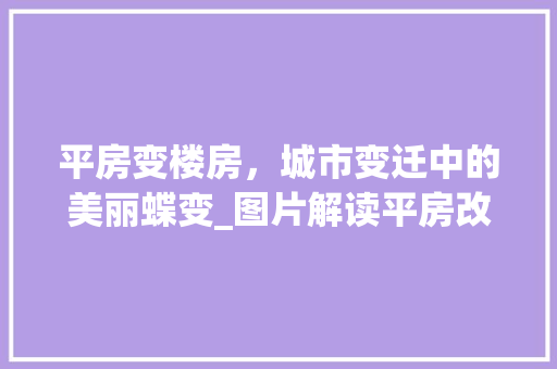 平房变楼房，城市变迁中的美丽蝶变_图片解读平房改造工程