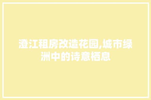 澄江租房改造花园,城市绿洲中的诗意栖息