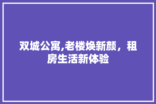 双城公寓,老楼焕新颜，租房生活新体验