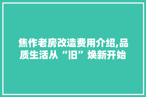 焦作老房改造费用介绍,品质生活从“旧”焕新开始